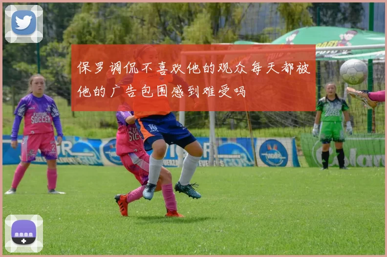 保罗调侃不喜欢他的观众每天都被他的广告包围感到难受吗
