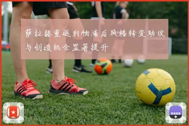 萨拉赫重返利物浦后风格转变助攻与创造机会显著提升