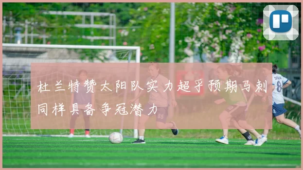 杜兰特赞太阳队实力超乎预期马刺同样具备争冠潜力
