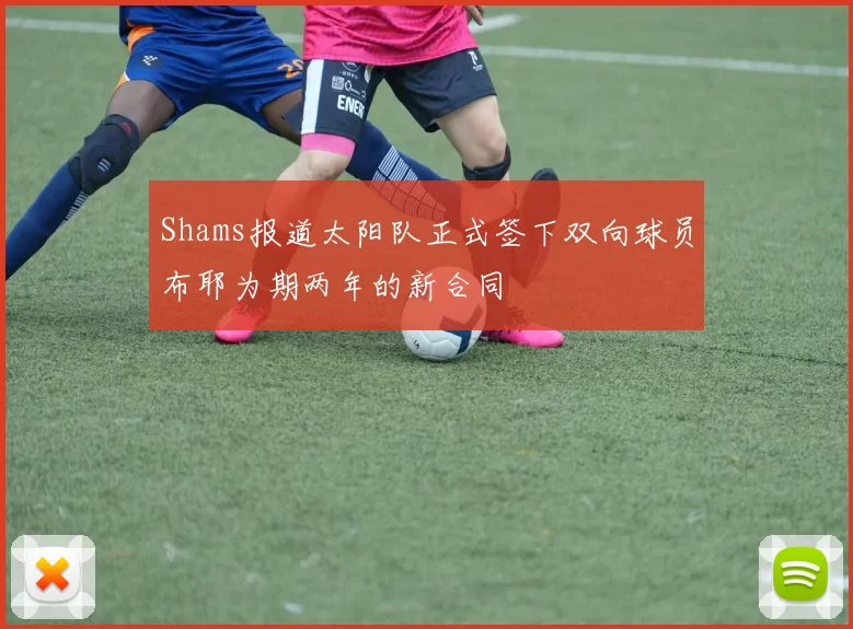 Shams报道太阳队正式签下双向球员布耶为期两年的新合同