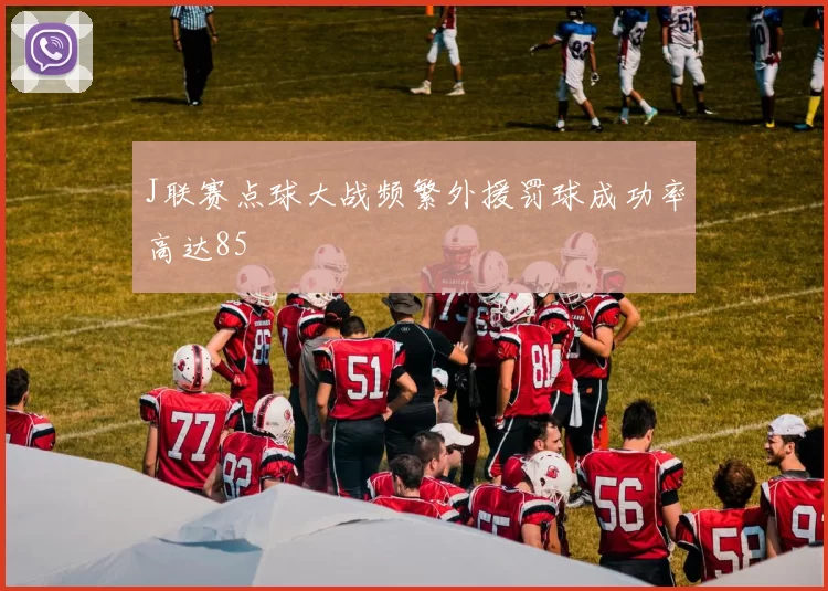 J联赛点球大战频繁外援罚球成功率高达85