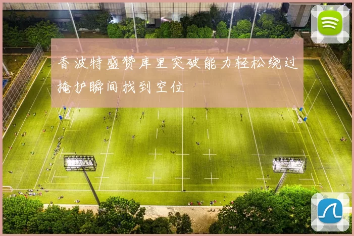 香波特盛赞库里突破能力轻松绕过掩护瞬间找到空位
