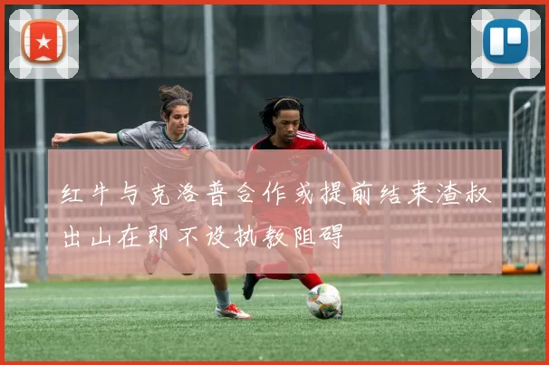红牛与克洛普合作或提前结束渣叔出山在即不设执教阻碍