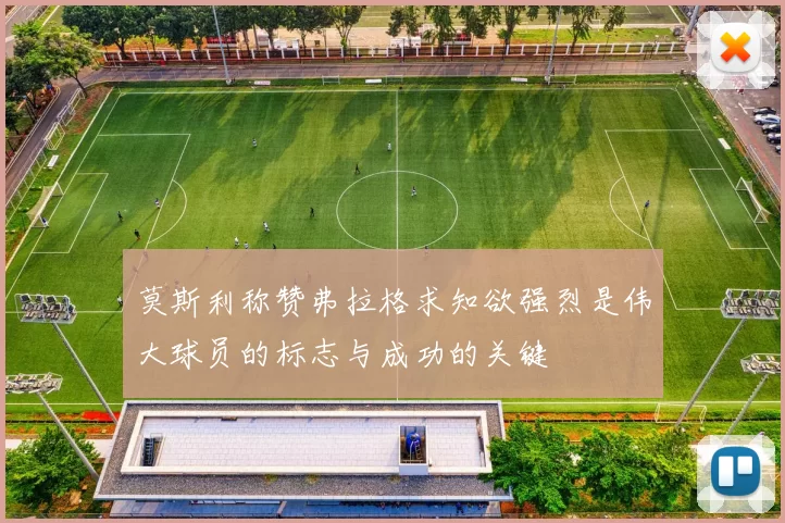 莫斯利称赞弗拉格求知欲强烈是伟大球员的标志与成功的关键