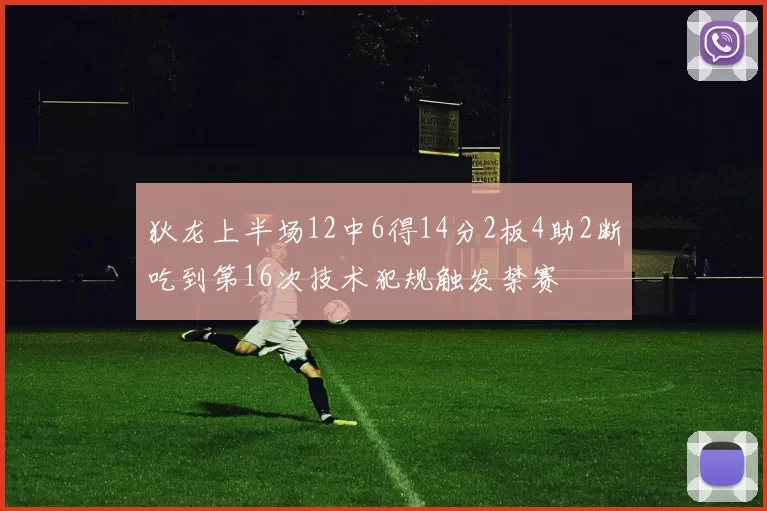 狄龙上半场12中6得14分2板4助2断吃到第16次技术犯规触发禁赛