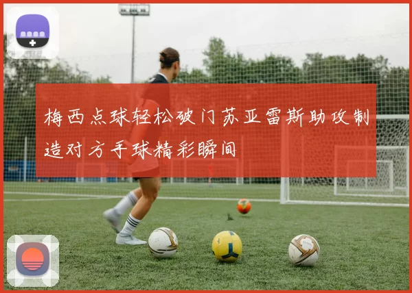 梅西点球轻松破门苏亚雷斯助攻制造对方手球精彩瞬间