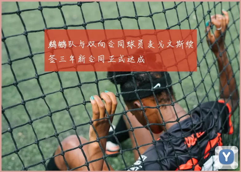 鹈鹕队与双向合同球员麦戈文斯续签三年新合同正式达成