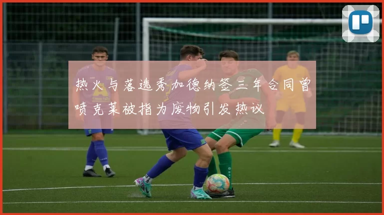 热火与落选秀加德纳签三年合同曾喷克莱被指为废物引发热议