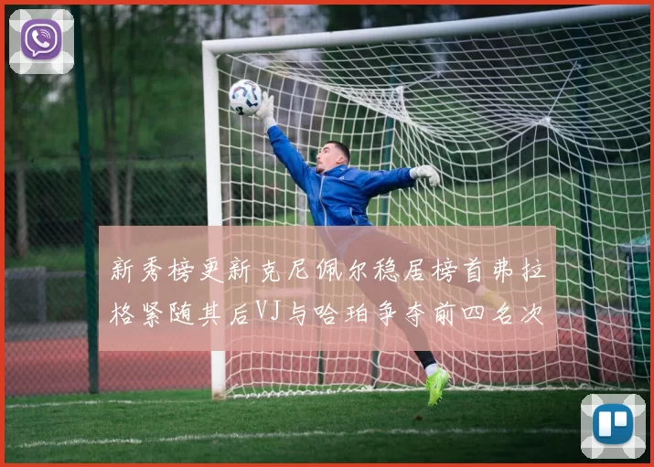 新秀榜更新克尼佩尔稳居榜首弗拉格紧随其后VJ与哈珀争夺前四名次