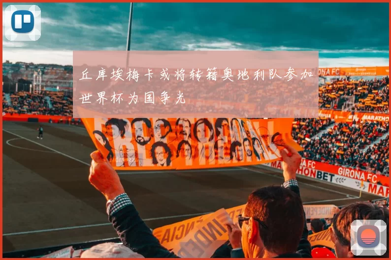 丘库埃梅卡或将转籍奥地利队参加世界杯为国争光