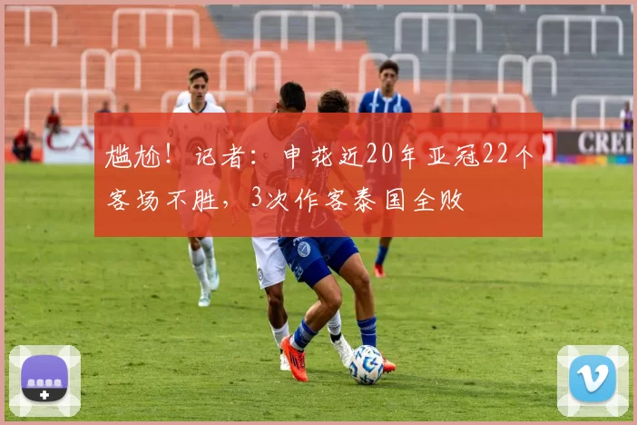 尴尬！记者：申花近20年亚冠22个客场不胜，3次作客泰国全败